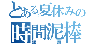 とある夏休みの時間泥棒（課題）