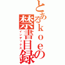 とあるｋｏｅの禁書目録（インデックス）