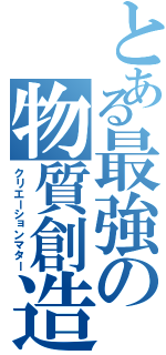 とある最強の物質創造（クリエーションマター）