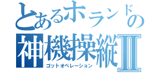 とあるホランドの神機操縦Ⅱ（ゴットオペレーション）