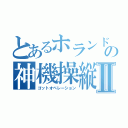 とあるホランドの神機操縦Ⅱ（ゴットオペレーション）