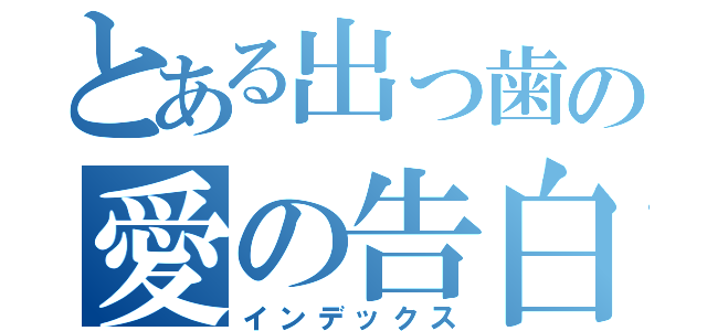 とある出っ歯の愛の告白（インデックス）