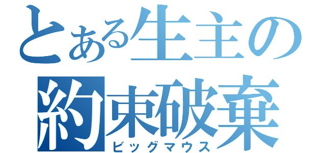 とある生主の約束破棄（ビッグマウス）