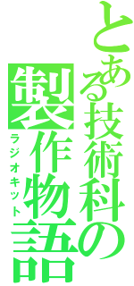 とある技術科の製作物語（ラジオキット）