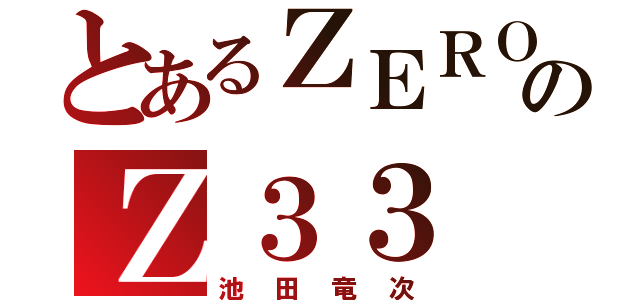 とあるＺＥＲＯのＺ３３（池田竜次）