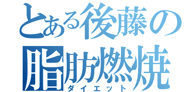 とある後藤の脂肪燃焼（ダイエット）