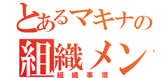 とあるマキナの組織メンバー（組織事情）