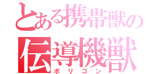 とある携帯獣の伝導機獣（ポリゴン）