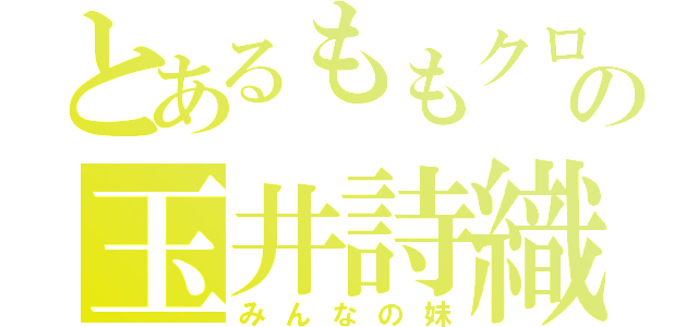 とあるももクロの玉井詩織（みんなの妹）