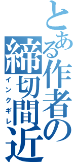 とある作者の締切間近（インクギレ）