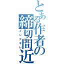 とある作者の締切間近（インクギレ）