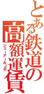 とある鉄道の高額運賃（ジェーアールＪＲ）