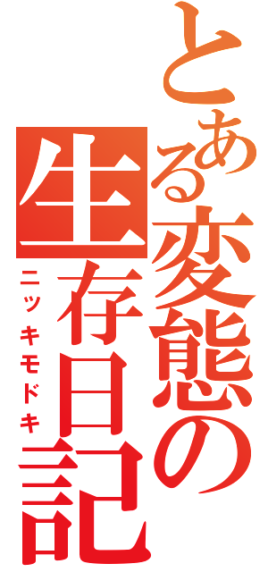 とある変態の生存日記（ニッキモドキ）