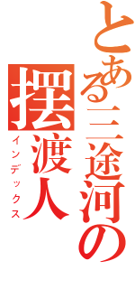 とある三途河の摆渡人（インデックス）