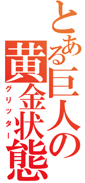 とある巨人の黄金状態（グリッター）