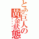 とある巨人の黄金状態（グリッター）