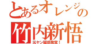 とあるオレンジの竹内新悟（元ヤン疑惑発覚！）