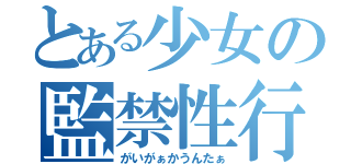 とある少女の監禁性行（がいがぁかうんたぁ）