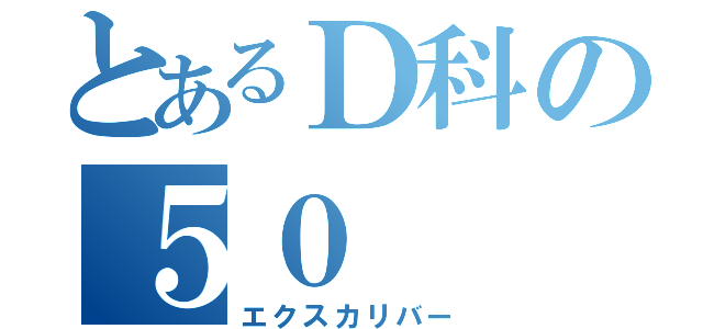 とあるＤ科の５０（エクスカリバー）