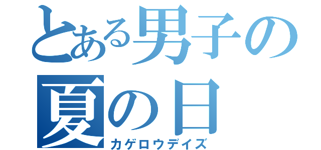 とある男子の夏の日（カゲロウデイズ）
