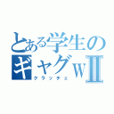 とある学生のギャグｗⅡ（クラッチェ）