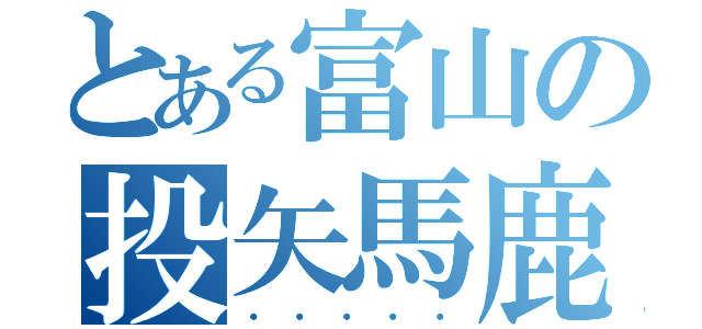 とある富山の投矢馬鹿（・・・・・）