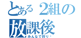 とある２組の放課後（みんなで狩り‼）