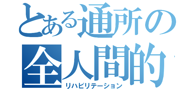 とある通所の全人間的復権（リハビリテーション）