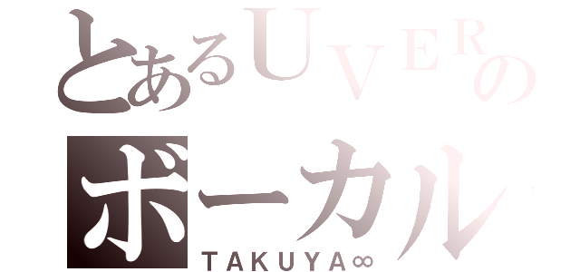 とあるＵＶＥＲのボーカル（ＴＡＫＵＹＡ∞）