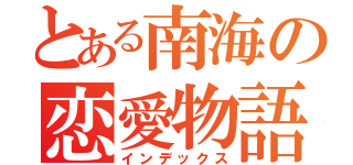 とある南海の恋愛物語（インデックス）