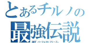 とあるチルノの最強伝説（凍符「パーフェクトフリーズ」）