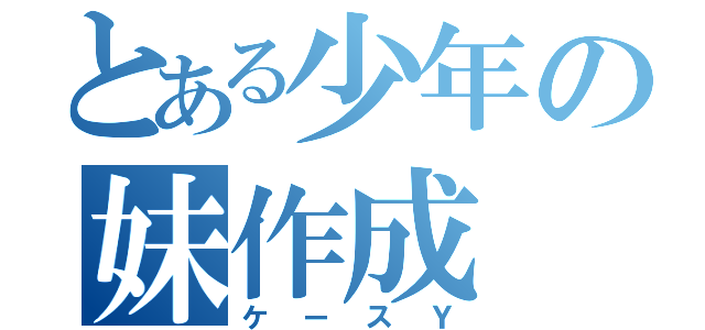 とある少年の妹作成（ケースＹ）