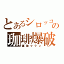 とあるシロッコの珈琲爆破（爆破クラン）