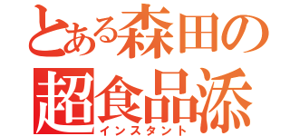 とある森田の超食品添加物（インスタント）