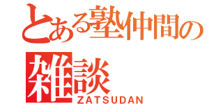 とある塾仲間の雑談（ＺＡＴＳＵＤＡＮ）