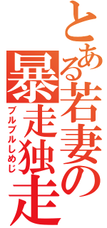 とある若妻の暴走独走（ブルブルしめじ）