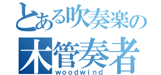 とある吹奏楽の木管奏者（ｗｏｏｄｗｉｎｄ）