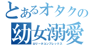 とあるオタクの幼女溺愛（ロリータコンプレックス）