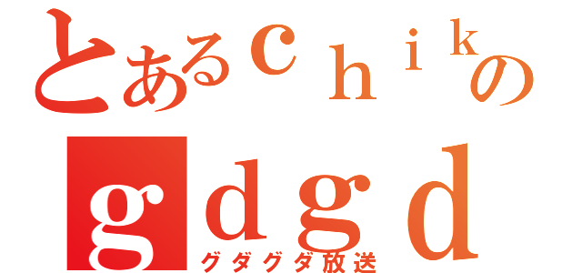 とあるｃｈｉｋａｒａのｇｄｇｄ放送（グダグダ放送）