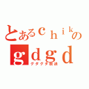 とあるｃｈｉｋａｒａのｇｄｇｄ放送（グダグダ放送）