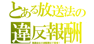 とある放送法の違反報酬（関連会社の役職兼任で倍増！）