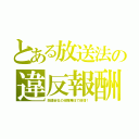 とある放送法の違反報酬（関連会社の役職兼任で倍増！）