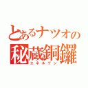 とあるナツオの秘蔵銅鑼焼（エネルゲン）