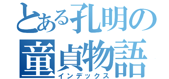 とある孔明の童貞物語（インデックス）