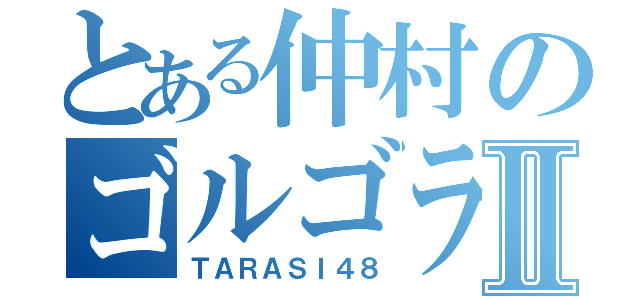 とある仲村のゴルゴラインⅡ（ＴＡＲＡＳＩ４８）