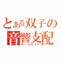 とある双子の音響支配（ボーカロイド）