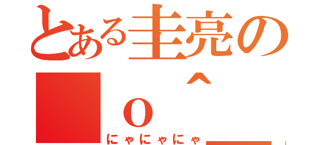 とある圭亮の（ｏ＾＿＾ｏ）（にゃにゃにゃ）