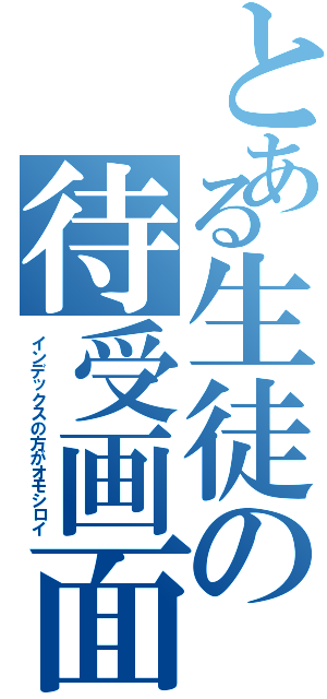 とある生徒の待受画面（インデックスの方がオモシロイ）