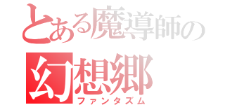 とある魔導師の幻想郷（ファンタズム）