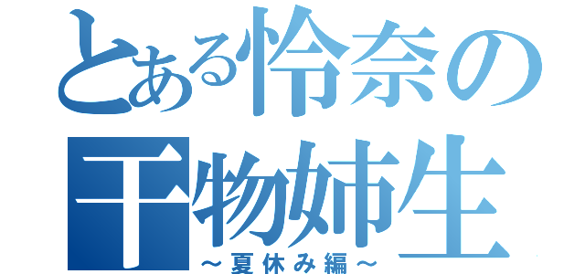 とある怜奈の干物姉生活（～夏休み編～）